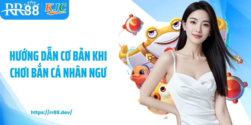 Hướng dẫn cơ bản khi chơi bắn cá nhân ngư