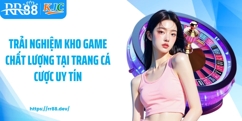 Trải nghiệm kho game chất lượng tại trang cá cược uy tín